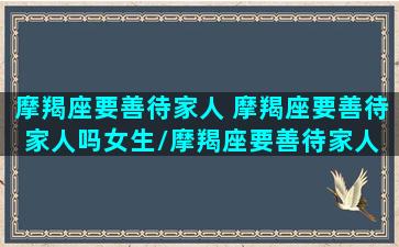 摩羯座要善待家人 摩羯座要善待家人吗女生/摩羯座要善待家人 摩羯座要善待家人吗女生-我的网站